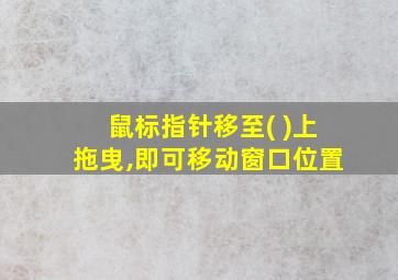 鼠标指针移至( )上拖曳,即可移动窗口位置